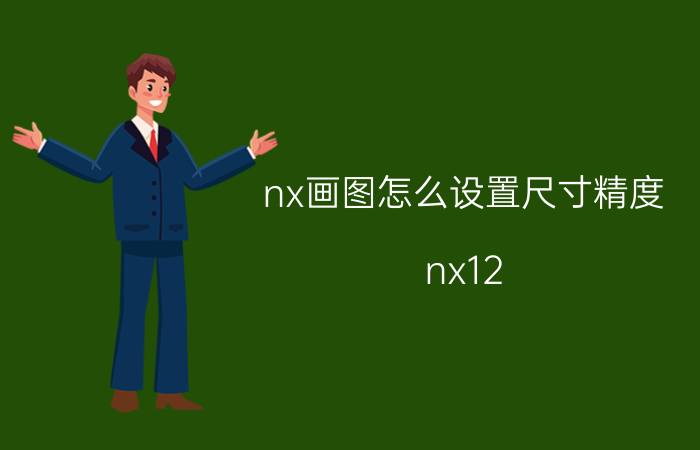 nx画图怎么设置尺寸精度 nx12.0有哪些新功能？